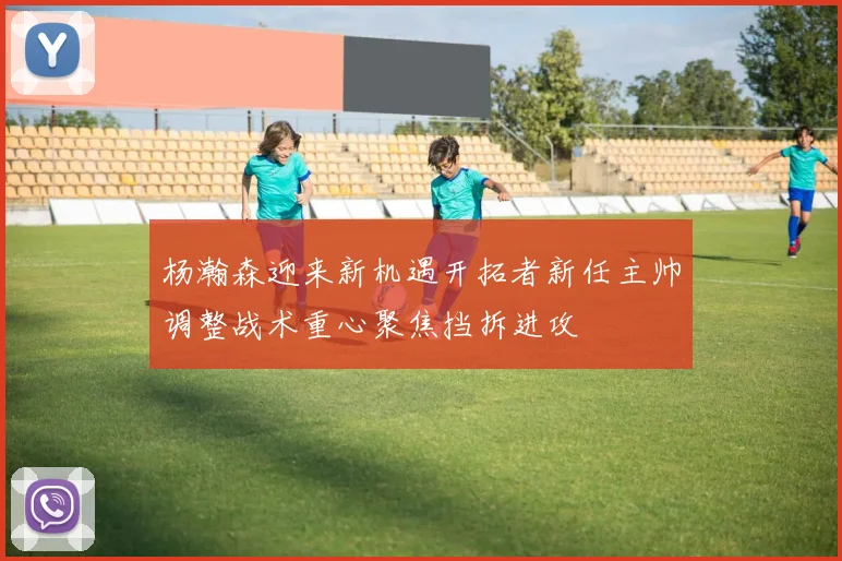 杨瀚森迎来新机遇开拓者新任主帅调整战术重心聚焦挡拆进攻