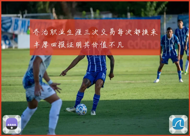 乔治职业生涯三次交易每次都换来丰厚回报证明其价值不凡
