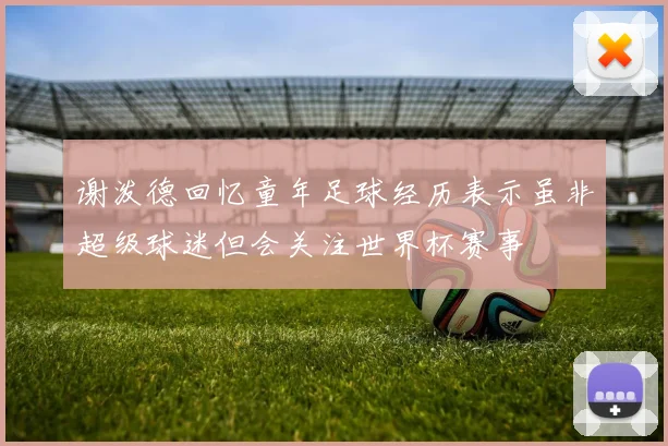 谢泼德回忆童年足球经历表示虽非超级球迷但会关注世界杯赛事