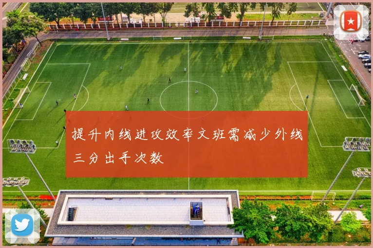 提升内线进攻效率文班需减少外线三分出手次数