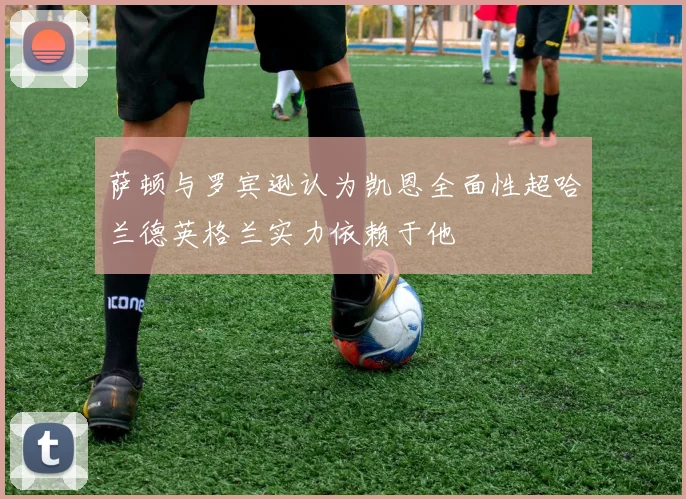 萨顿与罗宾逊认为凯恩全面性超哈兰德英格兰实力依赖于他
